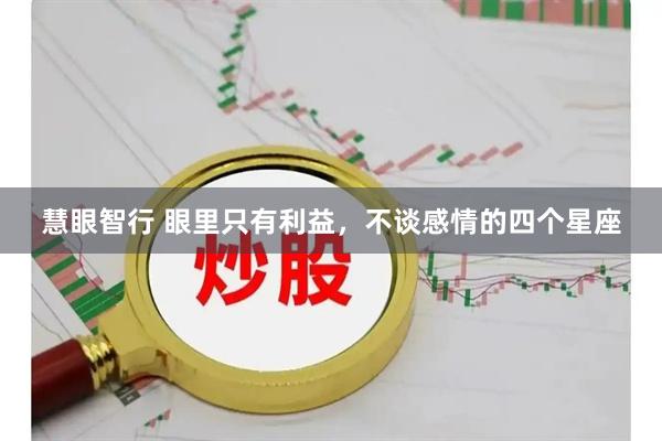 慧眼智行 眼里只有利益，不谈感情的四个星座