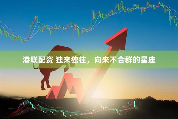 港联配资 独来独往，向来不合群的星座
