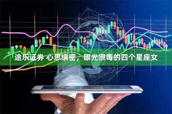 途乐证券 心思缜密，眼光很毒的四个星座女
