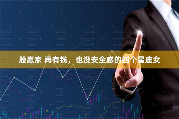 股赢家 再有钱，也没安全感的四个星座女