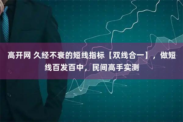 高开网 久经不衰的短线指标【双线合一】，做短线百发百中，民间高手实测