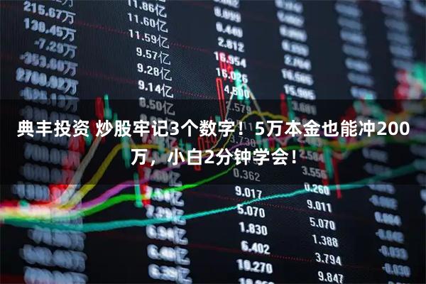 典丰投资 炒股牢记3个数字！5万本金也能冲200万，小白2分钟学会！