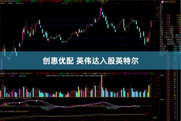 创惠优配 英伟达入股英特尔