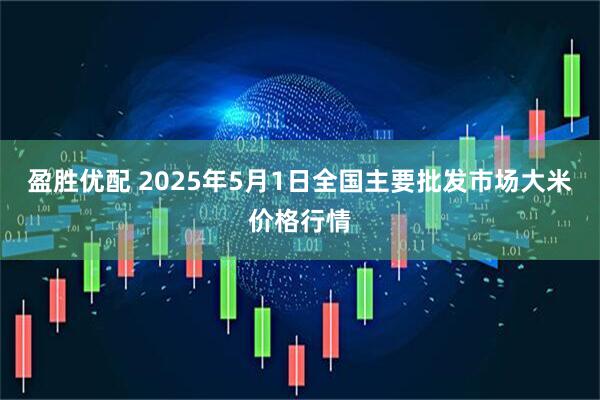 盈胜优配 2025年5月1日全国主要批发市场大米价格行情