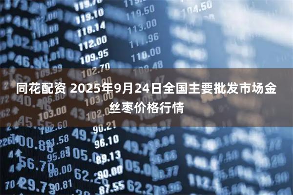 同花配资 2025年9月24日全国主要批发市场金丝枣价格行情
