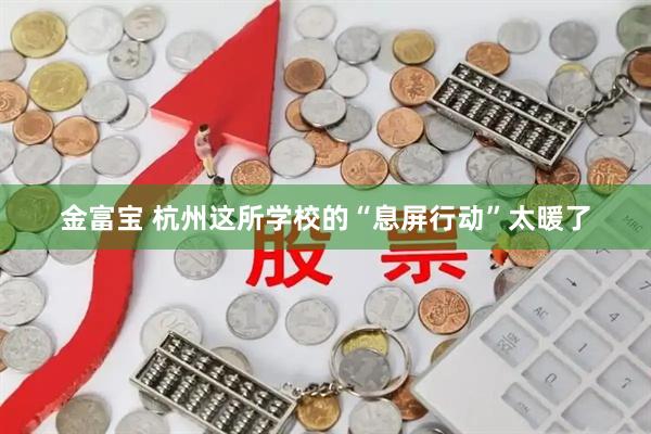 金富宝 杭州这所学校的“息屏行动”太暖了