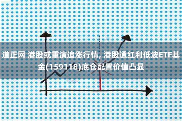 道正网 港股或重演追涨行情, 港股通红利低波ETF基金(159118)底仓配置价值凸显