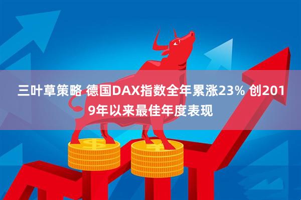 三叶草策略 德国DAX指数全年累涨23% 创2019年以来最佳年度表现