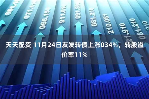 天天配资 11月24日友发转债上涨034%，转股溢价率11%