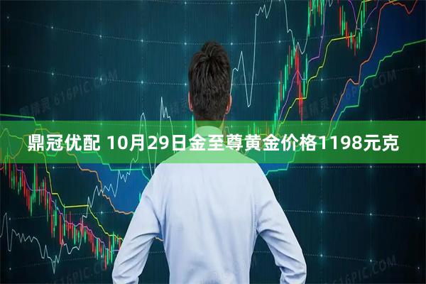 鼎冠优配 10月29日金至尊黄金价格1198元克