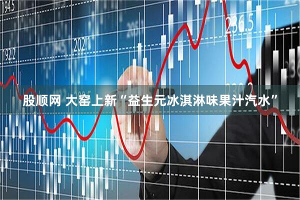 股顺网 大窑上新“益生元冰淇淋味果汁汽水”